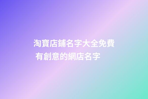 淘寶店鋪名字大全免費 有創意的網店名字
